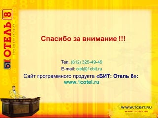 Спасибо за внимание !!! Тел.  (812) 325-49-49 E-mail:   [email_address] Сайт программного продукта  «БИТ: Отель 8»:   www.1cotel.ru 