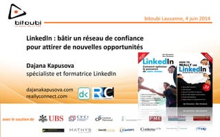 avec le soutien de
LinkedIn : bâtir un réseau de confiance
pour attirer de nouvelles opportunités
Dajana Kapusova
spécialiste et formatrice LinkedIn
dajanakapusova.com
reallyconnect.com
bitoubi Lausanne, 4 juin 2014
 