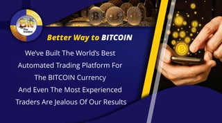 Better Way to BITCOIN
We’ve Built The World’s Best
Automated Trading Platform For
The BITCOIN Currency
And Even The Most Experienced
Traders Are Jealous Of Our Results
 