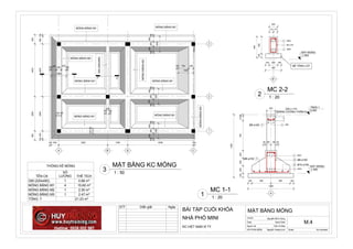A
TẦNG 1
0.000
ĐÁY MÓNG
-1.550
220
50110790200200200100
1650
100 500 500 100
1200
50 150 150 50
4 4Ø20
5 4Ø20
3 Ø8 a150
2 Ø10 a150
220 x 110
(GIẰNG CHỐNG THẤM 2)
2 2Ø81Ø8 a150
1Ø8 a150
B'
ĐÁY MÓNG
-1.550
110 110
220
450100
550
100 220 100
420
3 3Ø20
1 Ø8 a150
2 3Ø20
BÊ TÔNG LÓT
1
A B' B C
2
3
11
22
100350 300
350
100
10050022503450500100
60034502250600
100 500 3200 1305 4295 100
1000
100 700 300
1000
100
350
300
350
100
1000
100
350
300
350
100
1000
100
350
300
350
100
1000
150 150
150150
100
220
100
MÓNG BĂNG M1 MÓNG BĂNG M1
MÓNG BĂNG M1 MÓNG BĂNG M1
MÓNG BĂNG M1 MÓNG BĂNG M1
MÓNGBĂNGM2
MÓNG BĂNG M2
MÓNGBĂNGM3
GM(220x450)
ScaleHD PHẦN MỀM:
Người vẽ:
Date
GVHD:
As indicated
MẶT BẰNG MÓNG
NHÀ PHỐ MINI
BÀI TẬP CUỐI KHÓA
Issue Date
Trần Võ Bảo
Nguyễn Hoàng Anh
M.4
Nguyễn Minh Hùng
ĐC:VIỆT NAM XÍ TY
1 : 20
MC 1-1
1
1 : 20
MC 2-2
2
1 : 50
MẶT BẰNG KC MÓNG
3
THỐNG KÊ MÓNG
TÊN CK
SỐ
LƯỢNG THỂ TÍCH
GM (220x450) 1 0.66 m³
MÓNG BĂNG M1 4 15.60 m³
MÓNG BĂNG M2 1 2.50 m³
MÓNG BĂNG M3 1 2.47 m³
TỔNG: 7 21.23 m³
STT Diễn giãi Ngày
 