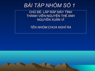 B?I T?P NH?M S? 1B?I T?P NH?M S? 1
CH? ??: L?P R?P M?Y T?NHCH? ??: L?P R?P M?Y T?NH
TH?NH VI?N:NGUY?N TH? ANHTH?NH VI?N:NGUY?N TH? ANH
NGUY?N XU?N V?NGUY?N XU?N V?
T?N NH?M:CH?A NGH? RAT?N NH?M:CH?A NGH? RA
 