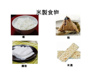 米製食物
飯 粽
腸粉 米通
 