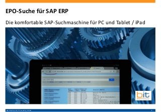 B&IT Business & IT Consulting GmbH 1
EPO-Suche für SAP ERP
Die komfortable SAP-Suchmaschine für PC und Tablet / iPad
 