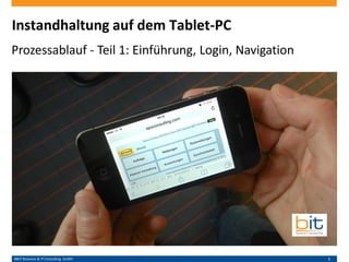 B&IT Business & IT Consulting GmbH 1
Instandhaltung auf dem Tablet-PC
Kurzfilm - Teil 1: Einführung, Login, Navigation
 