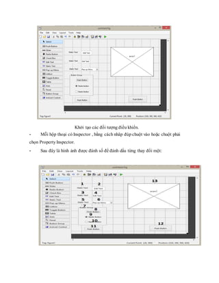 Khởi tạo các đối tượng điều khiển.
- Mỗi hộp thoại có Inspector , bằng cách nhâp đúp chuột vào hoặc chuột phải
chọn Property Inspector.
- Sau đây là hình ảnh được đánh số để đánh dấu từng thay đổi một:
 