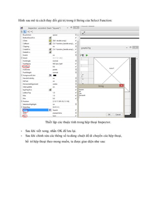Hình sau mô tả cách thay đổi giá trị trong ô String của Select Function:
Thiết lập các thuộc tính trong hộp thoại Inspector.
- Sau khi viết xong, nhấn OK để lưu lại.
- Sau khi chỉnh sửa các thông số ta dùng chuột để di chuyển các hộp thoại,
bố trí hộp thoại theo mong muốn, ta được giao diện như sau:
 