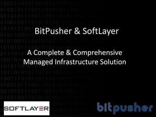 BitPusher & SoftLayer
A Complete & Comprehensive
Managed Infrastructure Solution
 