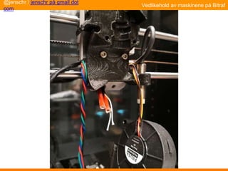 Vedlikehold av maskinene på Bitraf
@jenschr / jenschr på gmail dot
com
 