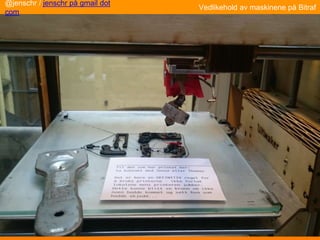 Vedlikehold av maskinene på Bitraf
@jenschr / jenschr på gmail dot
com
 