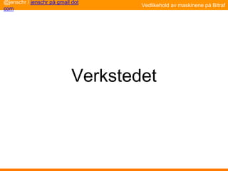 Verkstedet
@jenschr / jenschr på gmail dot
com
Vedlikehold av maskinene på Bitraf
 