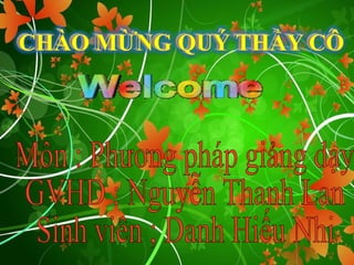 Môn : Phương pháp giảng dạy GVHD : Nguyễn Thanh Lan Sinh viên ; Danh Hiếu Nhi 