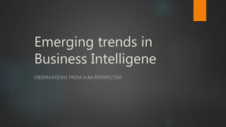 Emerging trends in
Business Intelligene
OBSERVATIONS FROM A BA PERSPECTIVE
 