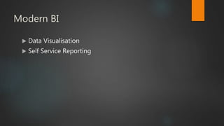 Modern BI
 Data Visualisation
 Self Service Reporting
 