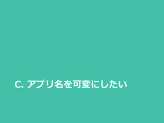 C. アプリ名を可変にしたい
 