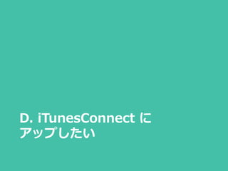 D. iTunesConnect に
アップしたい
 