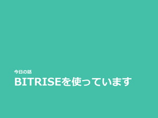 BITRISEを使っています
今日の話
 