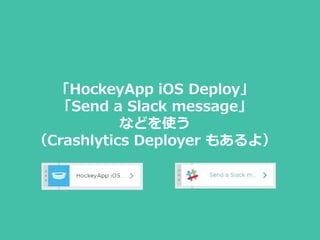 「HockeyApp iOS Deploy」
「Send a Slack message」
などを使う
（Crashlytics Deployer もあるよ）
 