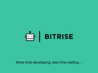 More time developing, less time waiting…
 