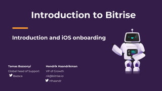 Introduction to Bitrise
Hendrik Haandrikman
VP of Growth
rik@bitrise.io
Hhaandr
Introduction and iOS onboarding
Tamas Bazsonyi
Global head of Support
Bazsca
 