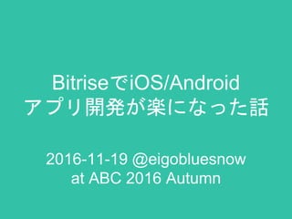 BitriseでiOS/Android
アプリ開発が楽になった話
2016-11-19 @eigobluesnow
at ABC 2016 Autumn
 