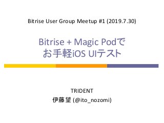 Bitrise + Magic Podで
お手軽iOS UIテスト
TRIDENT
伊藤望 (@ito_nozomi)
Bitrise User Group Meetup #1 (2019.7.30)
 
