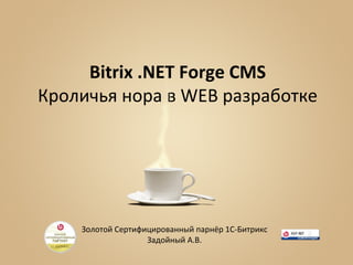 Bitrix .NET Forge CMS
Кроличья нора в WEB разработке




    Золотой Сертифицированный парнёр 1С-Битрикс
                   Задойный А.В.
 