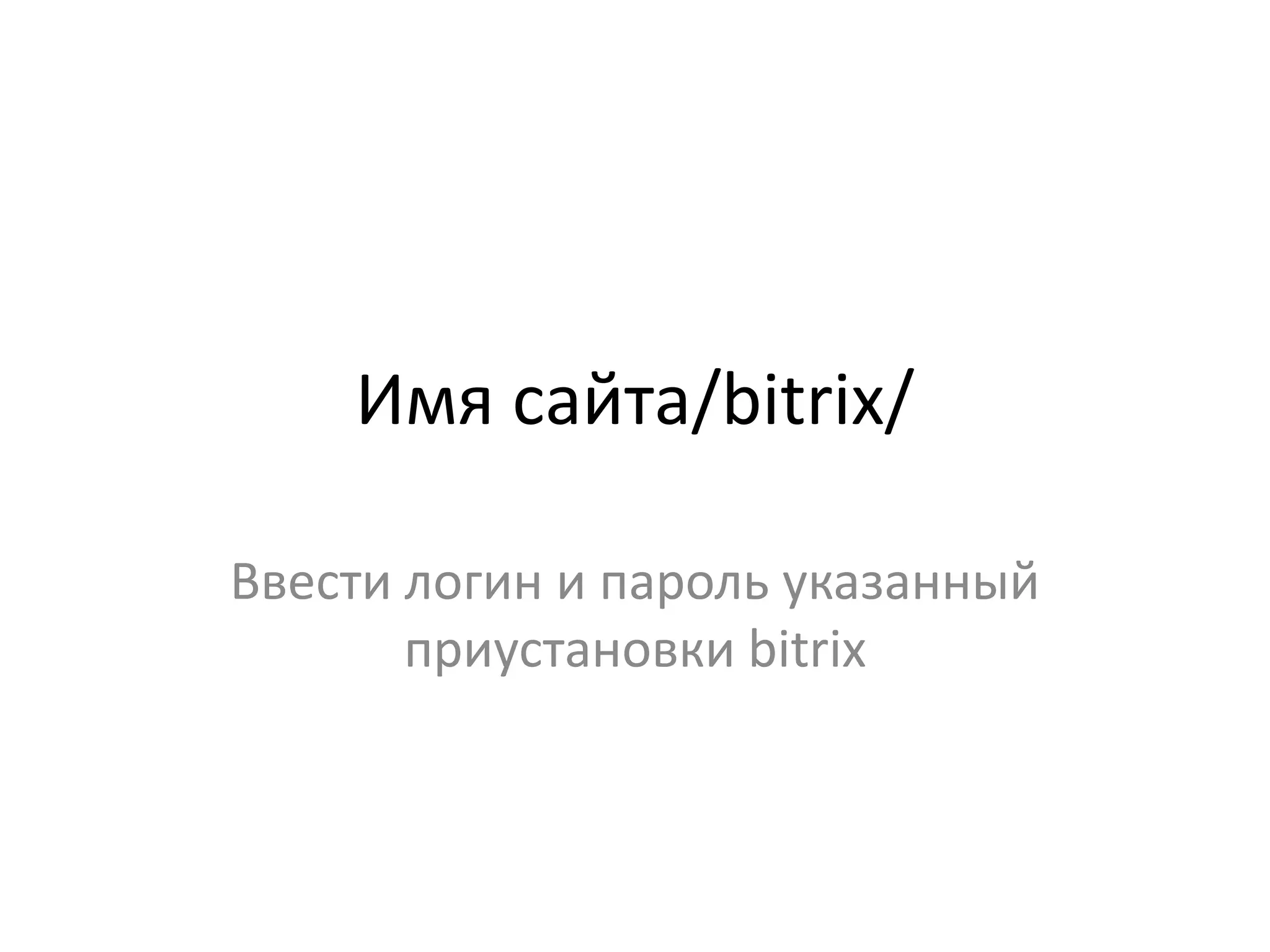 Имя сайта/bitrix/

Ввести логин и пароль указанный
       приустановки bitrix
 