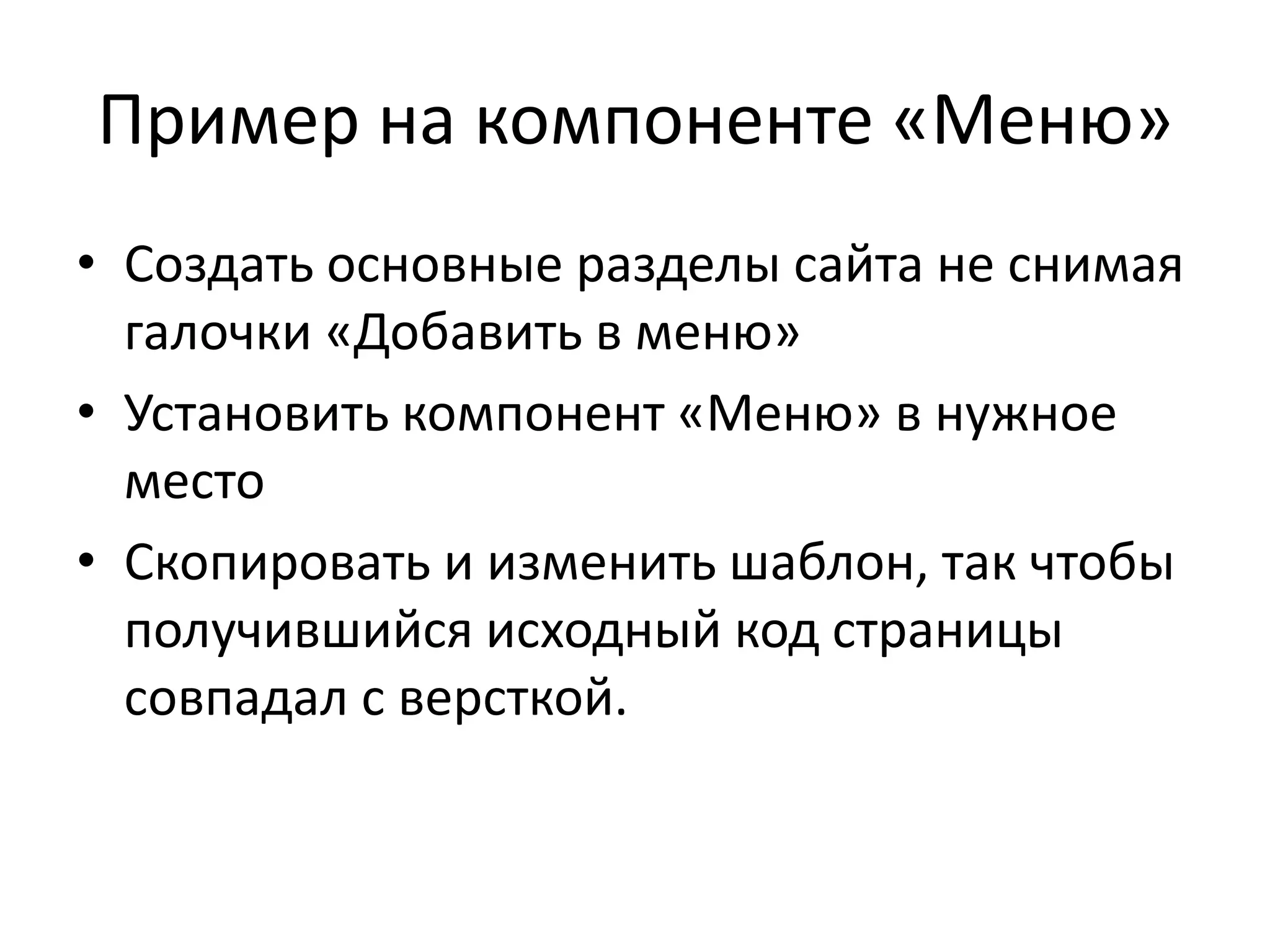 Пример на компоненте «Меню»
• Создать основные разделы сайта не снимая
  галочки «Добавить в меню»
• Установить компонент «Меню» в нужное
  место
• Скопировать и изменить шаблон, так чтобы
  получившийся исходный код страницы
  совпадал с версткой.
 