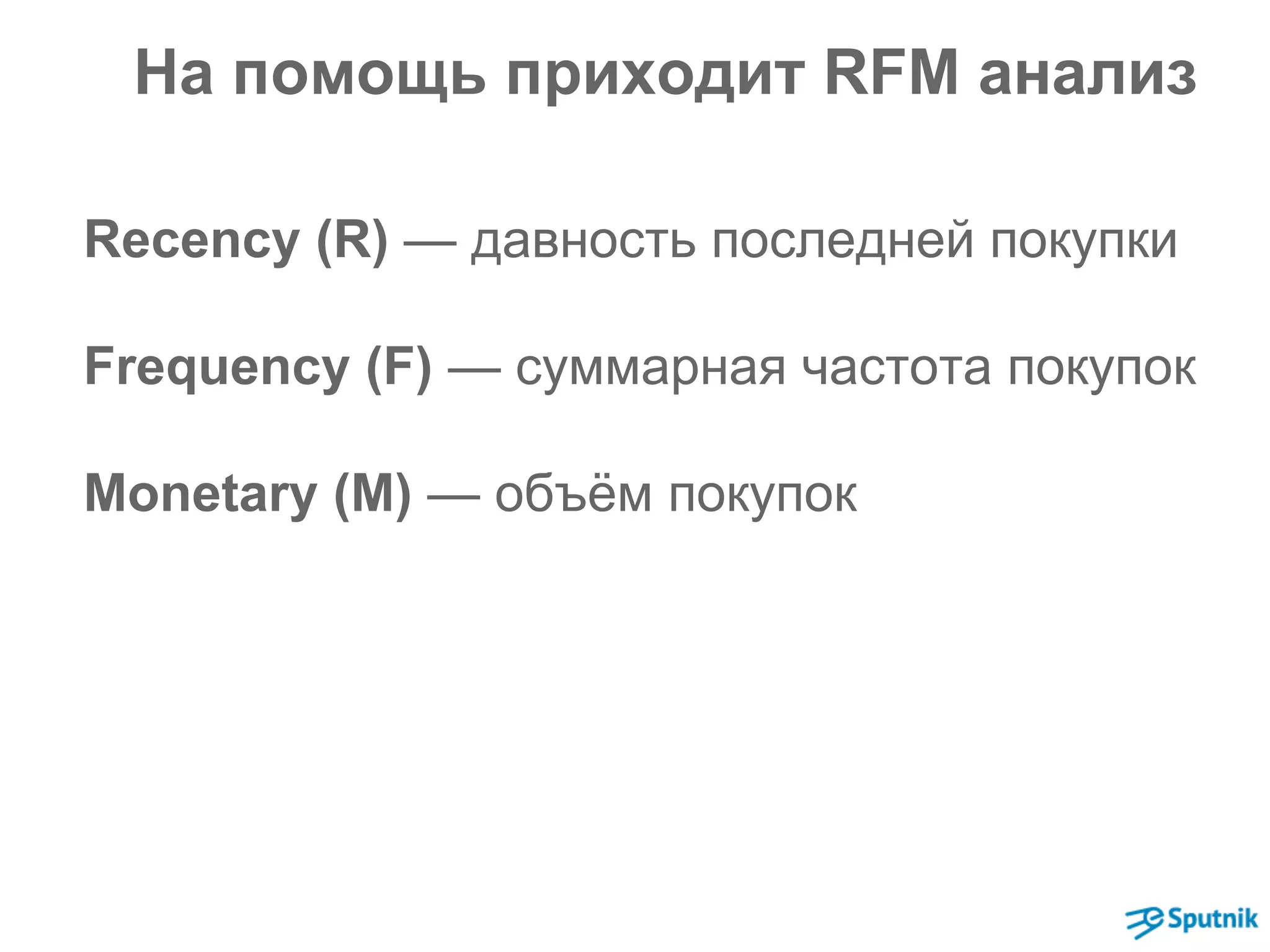 На помощь приходит RFM анализ 
Recency (R) — давность последней покупки 
Frequency (F) — суммарная частота покупок 
Monetary (M) — объём покупок 
 
