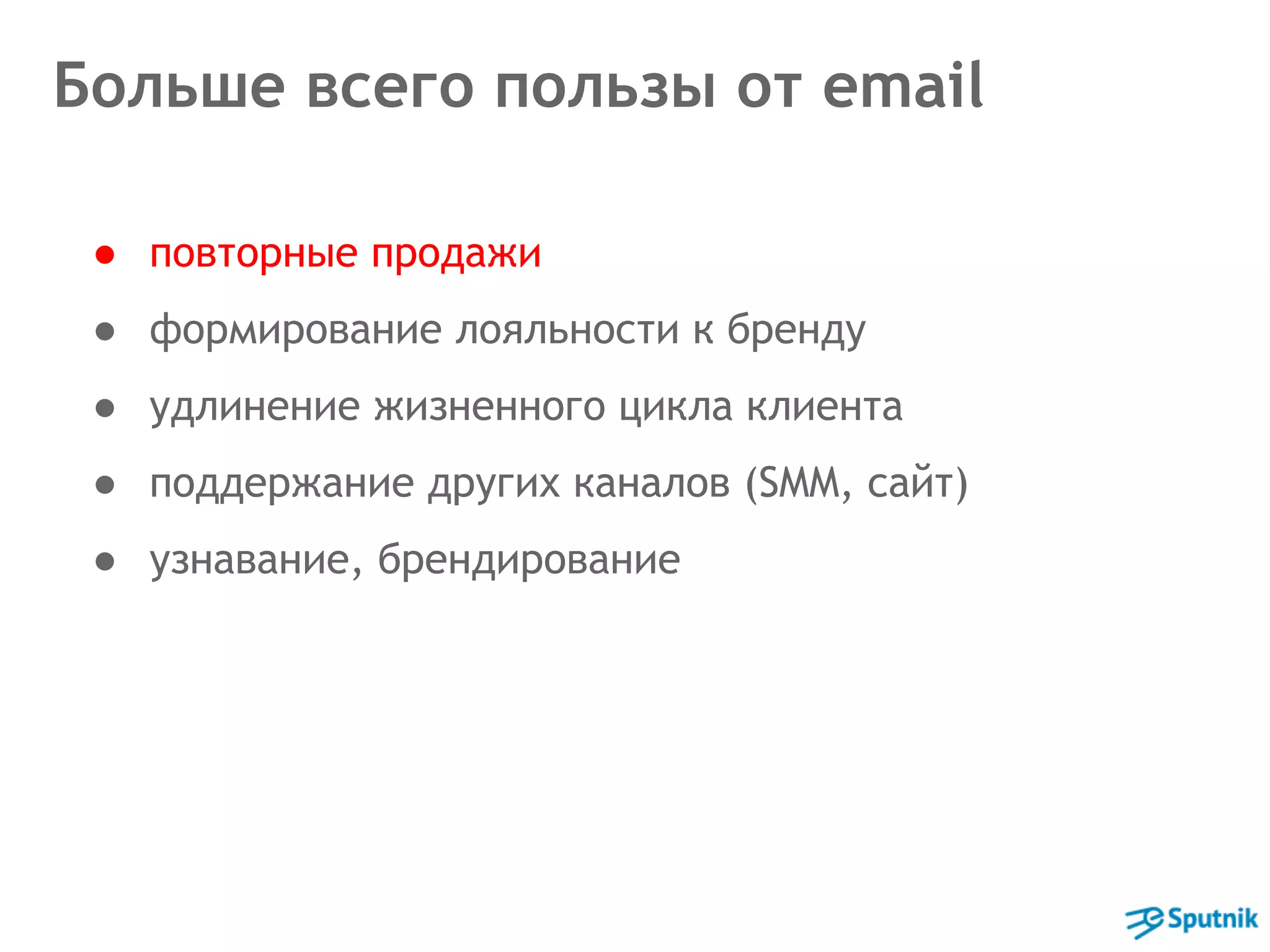 Больше всего пользы от email 
● повторные продажи 
● формирование лояльности к бренду 
● удлинение жизненного цикла клиента 
● поддержание других каналов (SMM, сайт) 
● узнавание, брендирование 
 