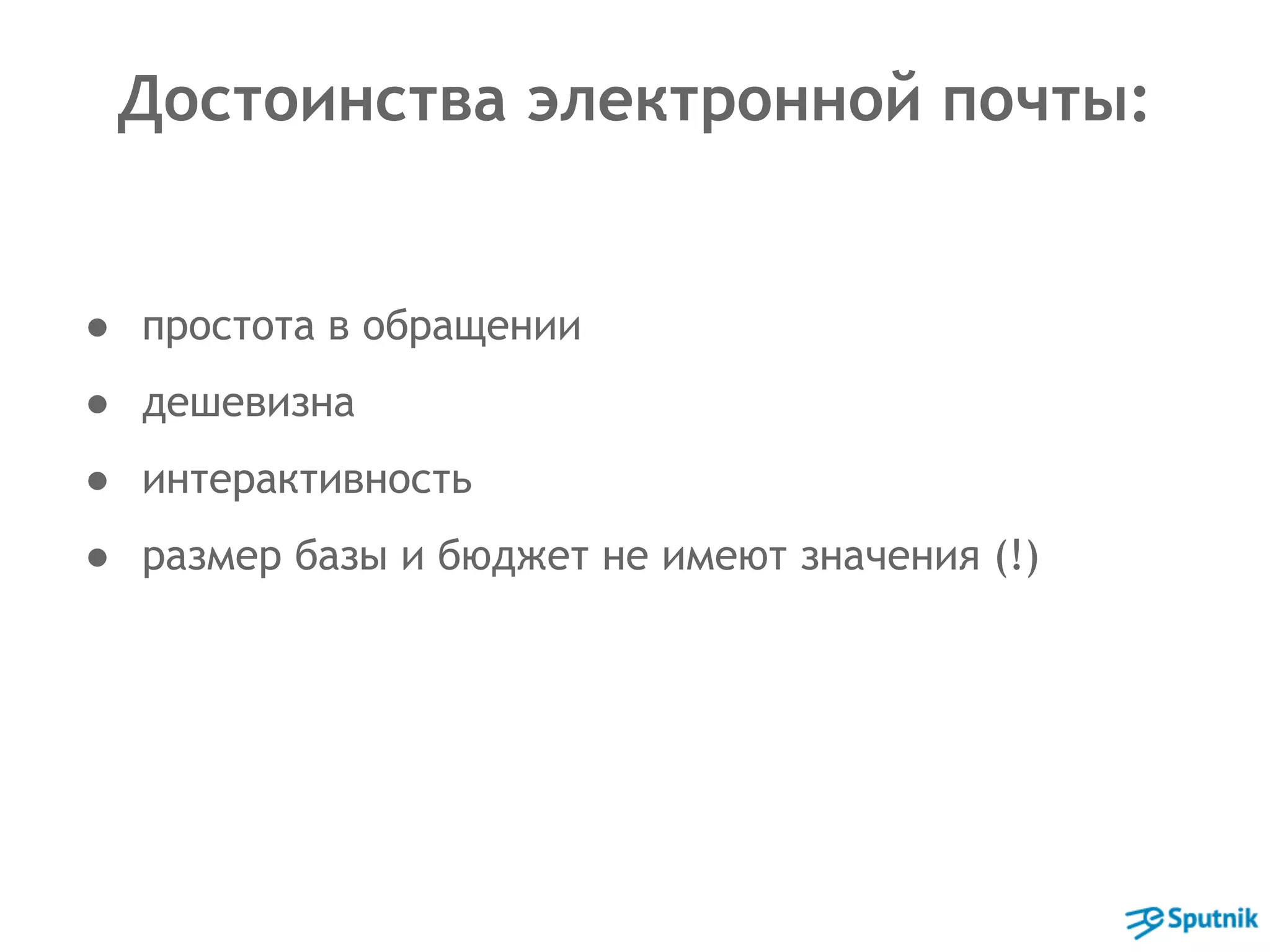 Достоинства электронной почты: 
● простота в обращении 
● дешевизна 
● интерактивность 
● размер базы и бюджет не имеют значения (!) 
 