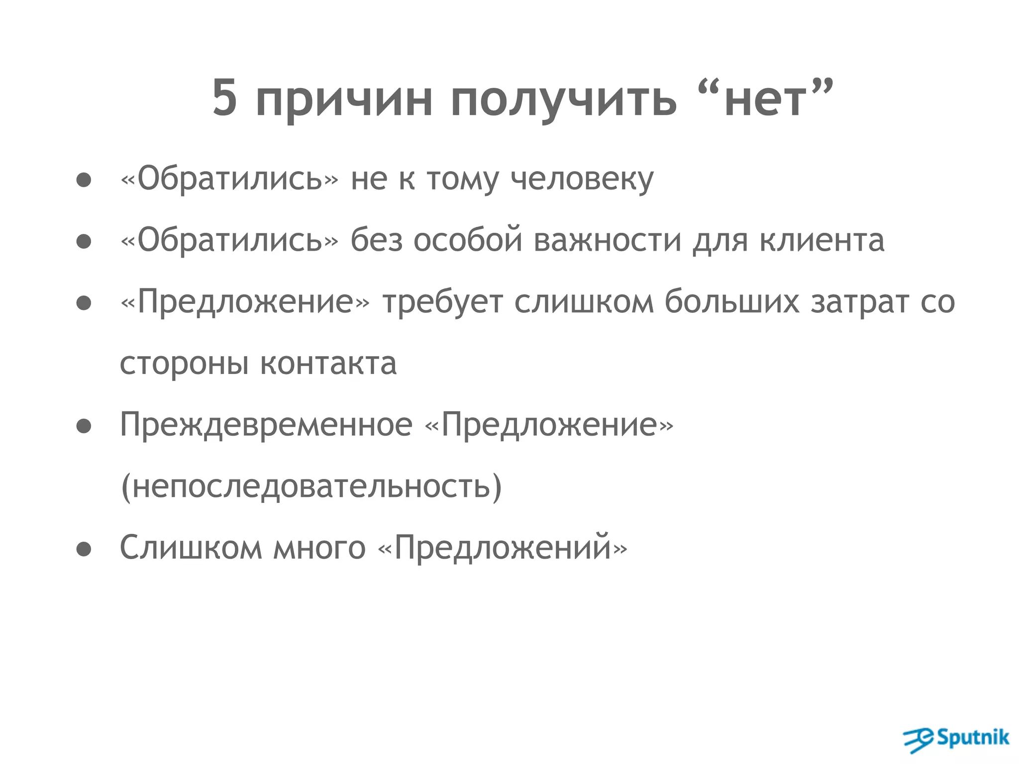 5 причин получить “нет” 
● «Обратились» не к тому человеку 
● «Обратились» без особой важности для клиента 
● «Предложение» требует слишком больших затрат со 
стороны контакта 
● Преждевременное «Предложение» 
(непоследовательность) 
● Слишком много «Предложений» 
 