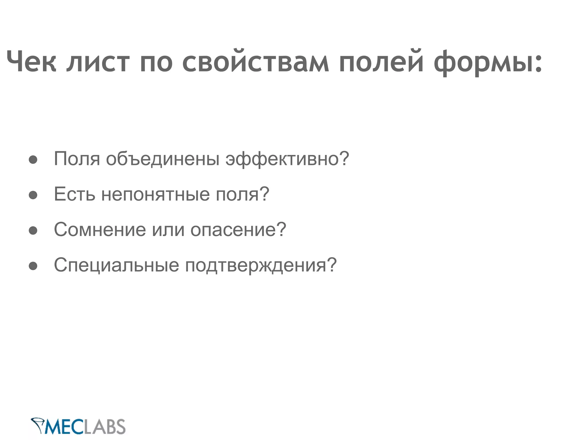 Чек лист по свойствам полей формы: 
● Поля объединены эффективно? 
● Есть непонятные поля? 
● Сомнение или опасение? 
● Специальные подтверждения? 
 