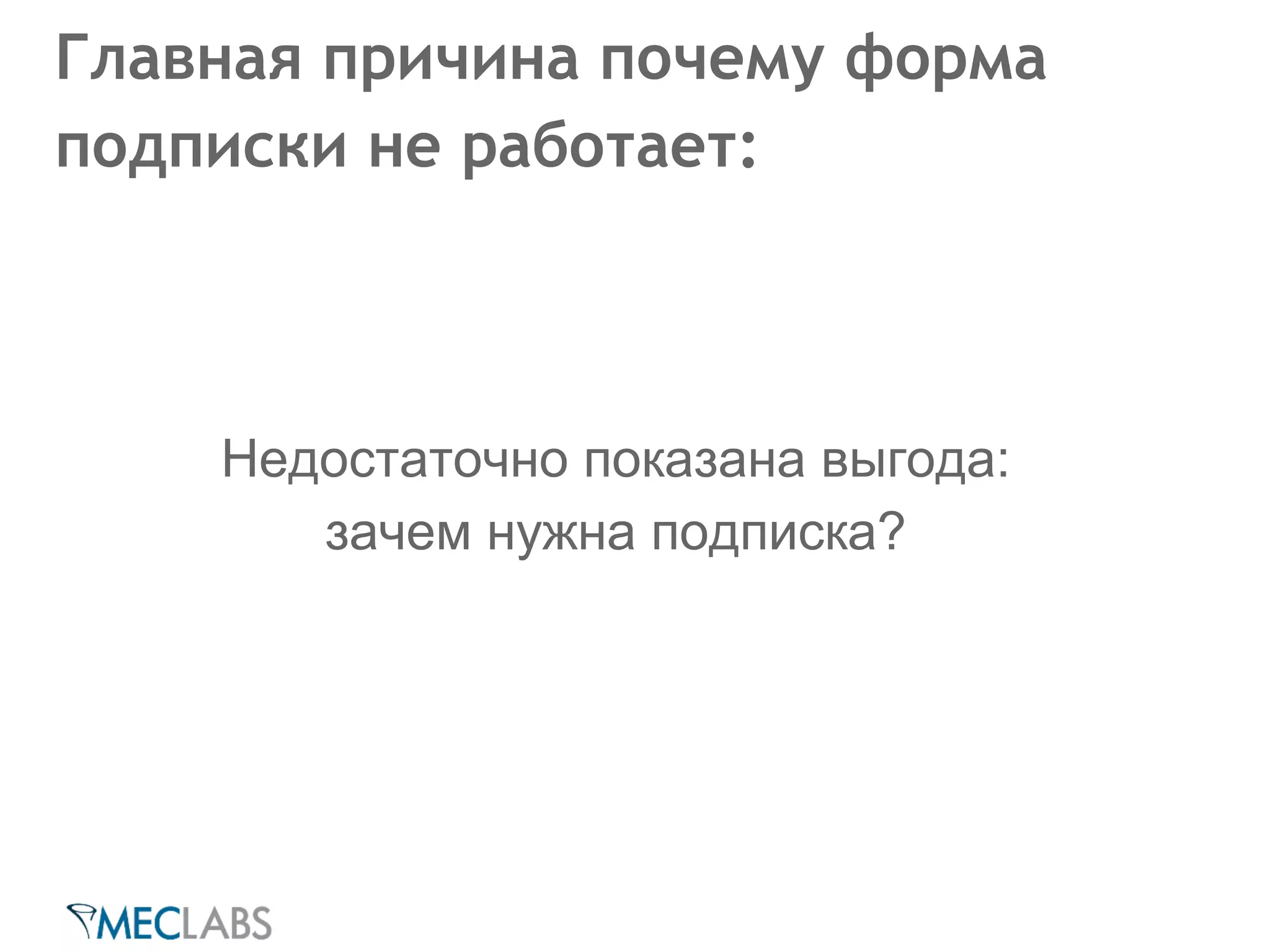 Главная причина почему форма 
подписки не работает: 
Недостаточно показана выгода: 
зачем нужна подписка? 
 