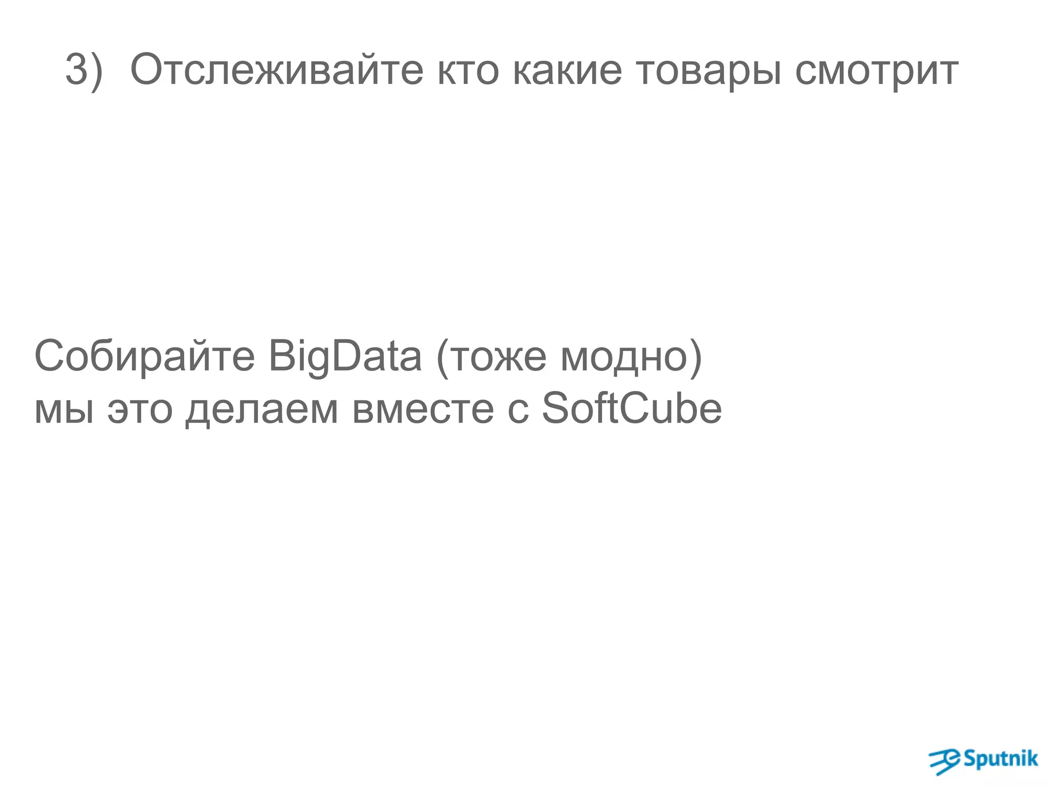 3) Отслеживайте кто какие товары смотрит 
Собирайте BigData (тоже модно) 
мы это делаем вместе с SoftCube 
 
