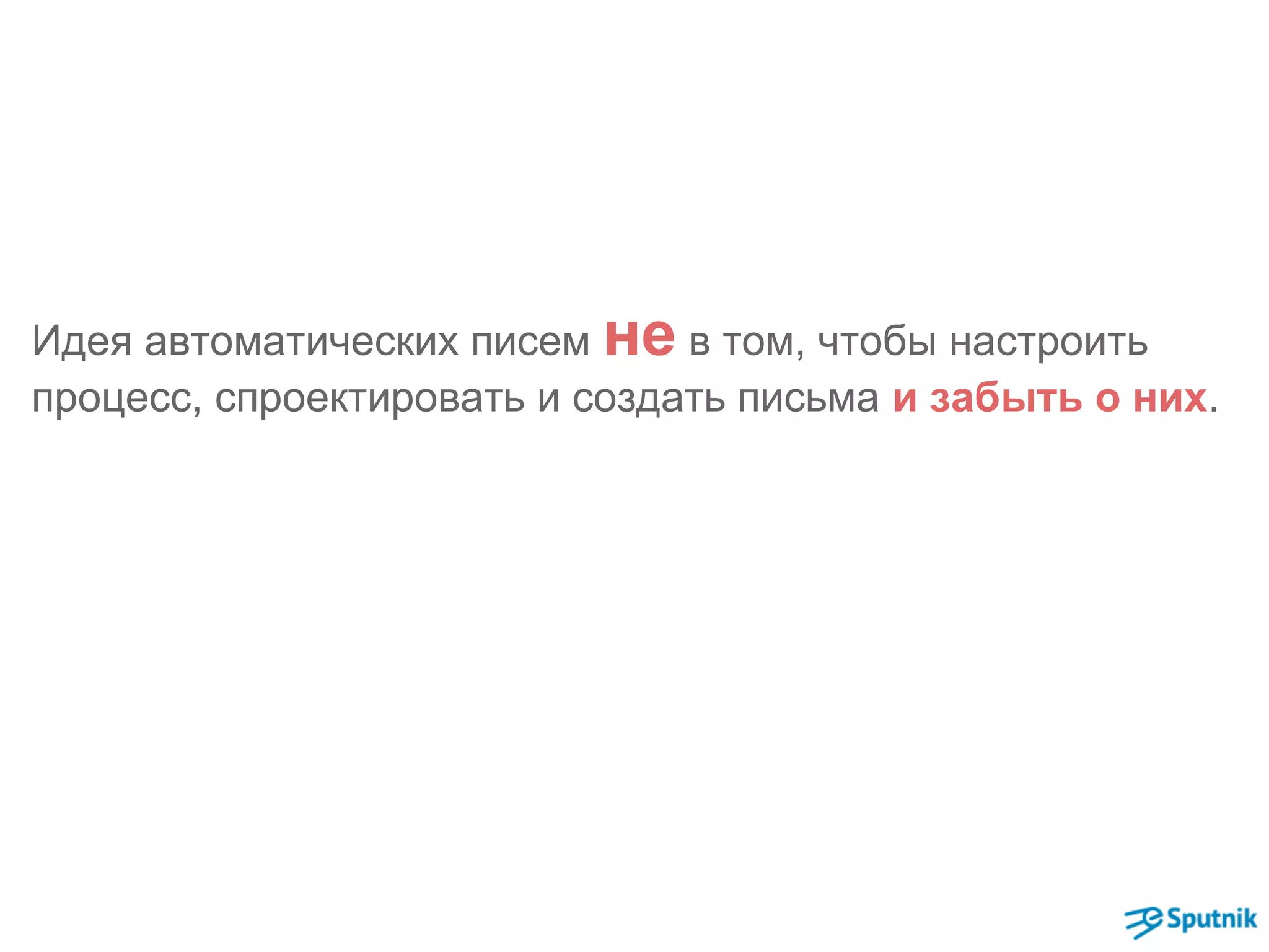 Идея автоматических писем не в том, чтобы настроить 
процесс, спроектировать и создать письма и забыть о них. 
 
