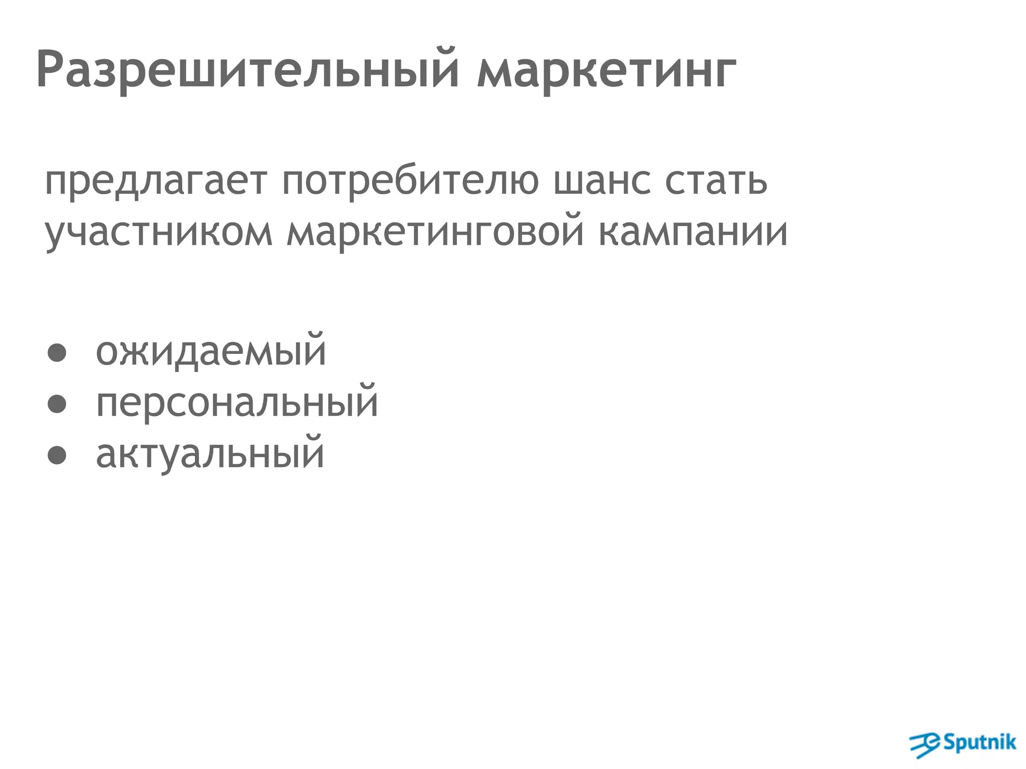 Разрешительный маркетинг 
предлагает потребителю шанс стать 
участником маркетинговой кампании 
● ожидаемый 
● персональный 
● актуальный 
 