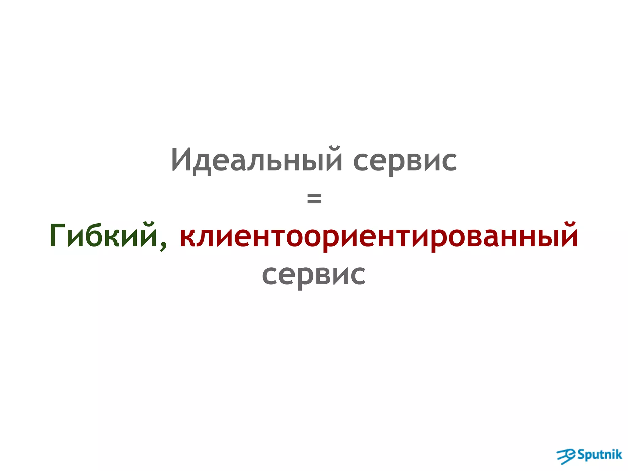 Идеальный сервис 
= 
Гибкий, клиентоориентированный 
сервис 
 