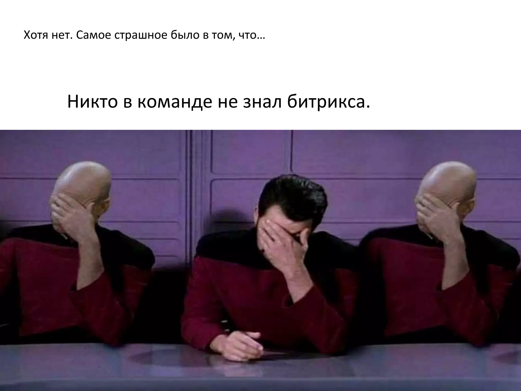 Хотя нет. Самое страшное было в том, что…
Никто в команде не знал битрикса.
 