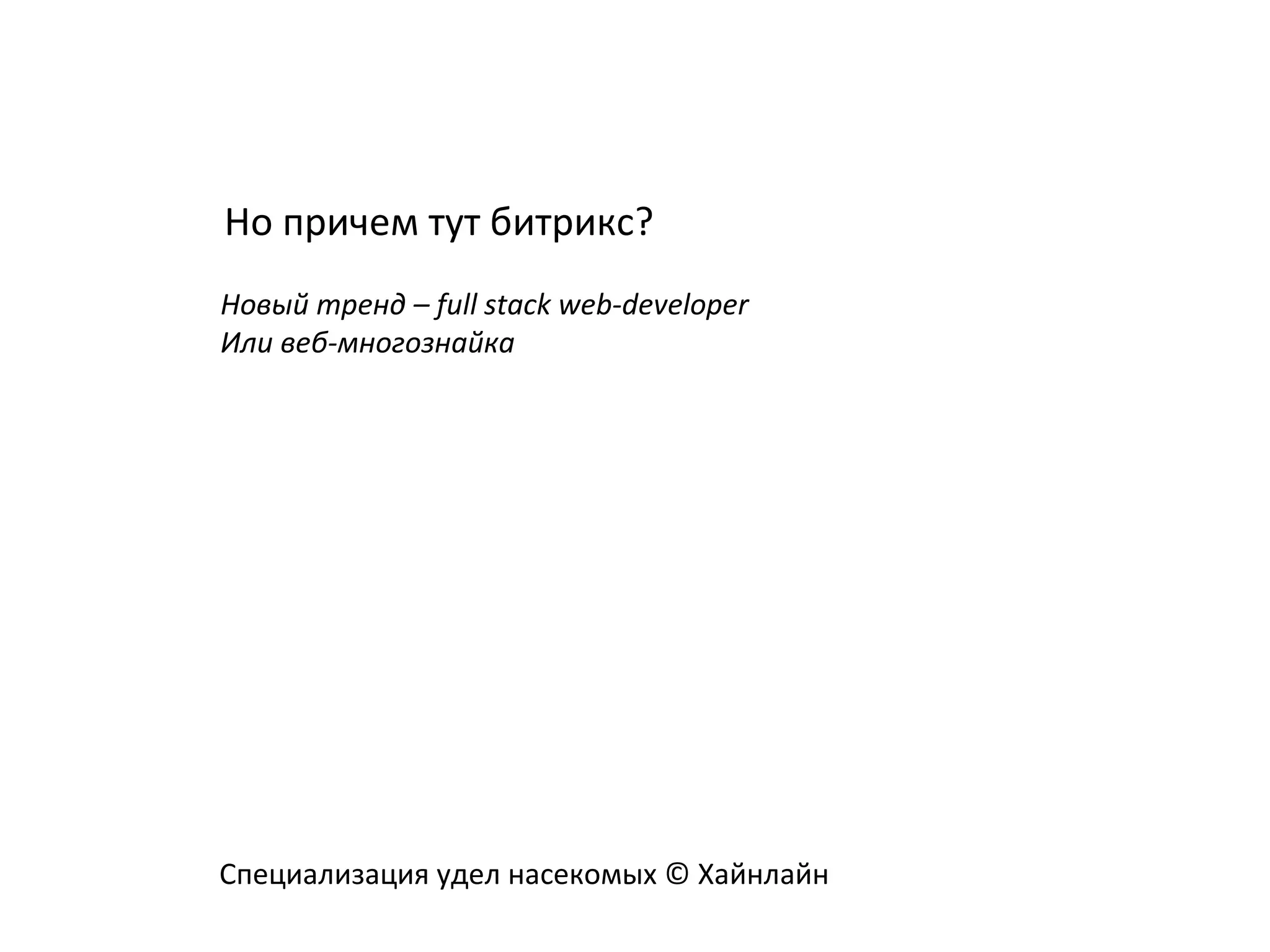 Новый тренд – full stack web-developer
Или веб-многознайка
Но причем тут битрикс?
Специализация удел насекомых © Хайнлайн
 