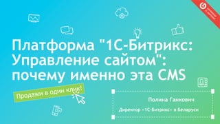 Платформа "1С-Битрикс:
Управление сайтом":
почему именно эта CMS
Полина Ганкович
Директор «1С-Битрикс» в Беларуси
 
