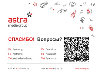 СПАСИБО! Вопросы?
Vk /astramg

Vk /ytabakov

Fb /astramg

Fb /ytabakoff

Twi /AstraMediaGroup

Twi /ytabakov

СПб: +7 /812/ 458 57 78

Мск: +7 /495/ 649 62 78

www.astramg.ru

 