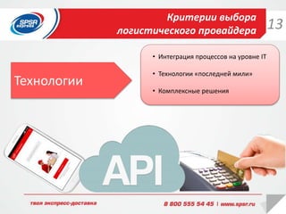 Критерии выбора
логистического провайдера
• Интеграция процессов на уровне IT
• Технологии «последней мили»
• Комплексные решения
Технологии
13
 