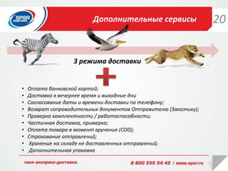Дополнительные сервисы
• Оплата банковской картой;
• Доставка в вечернее время и выходные дни
• Согласование даты и времени доставки по телефону;
• Возврат сопроводительных документов Отправителю (Заказчику);
• Проверка комплектности / работоспособности;
• Частичная доставка, примерка;
• Оплата товара в момент вручения (COD);
• Страхование отправлений;
• Хранение на складе не доставленных отправлений;
• Дополнительная упаковка
3 режима доставки
20
 