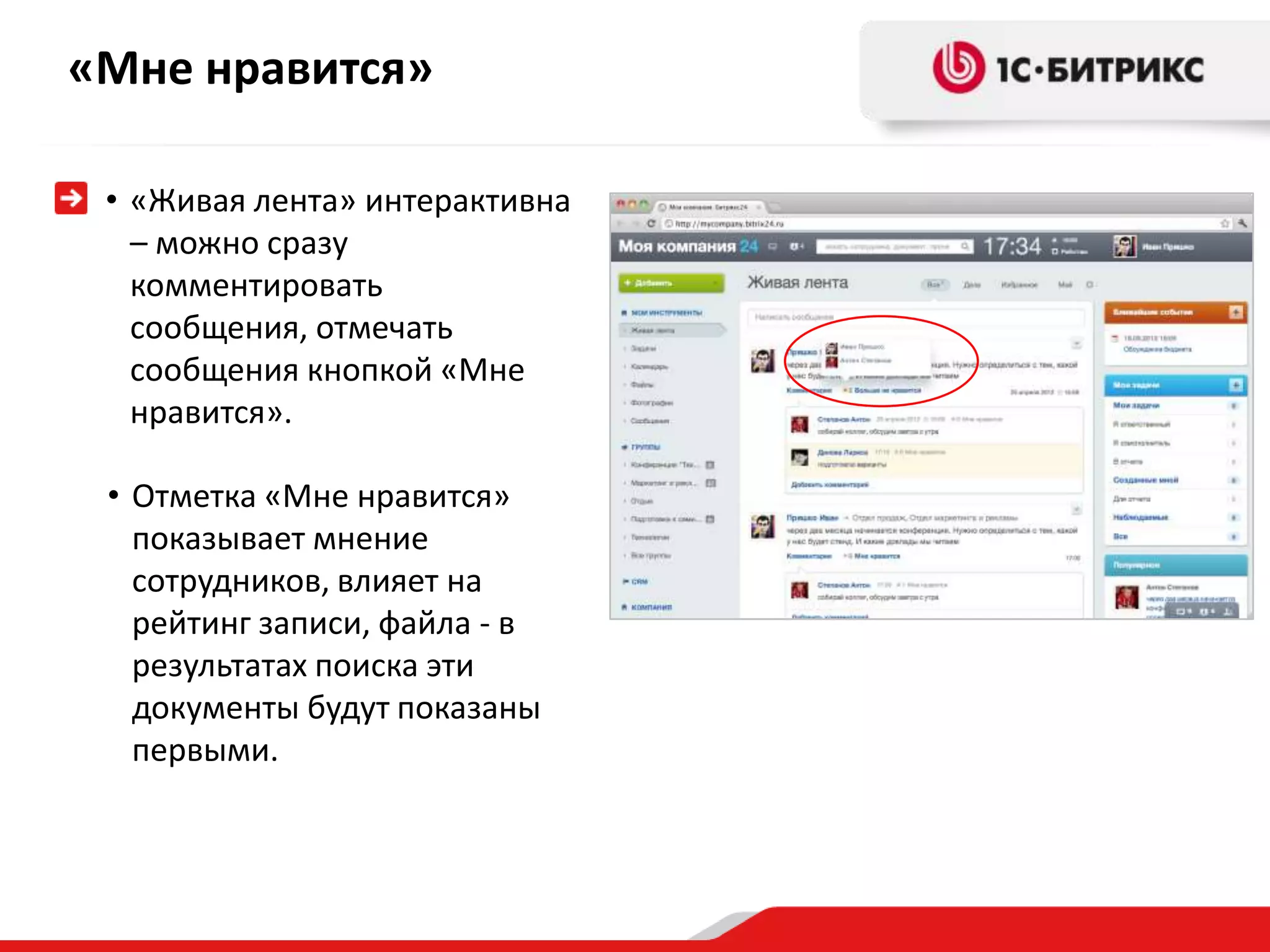 «Мне нравится»

 • «Живая лента» интерактивна
   – можно сразу
   комментировать
   сообщения, отмечать
   сообщения кнопкой «Мне
   нравится».

 • Отметка «Мне нравится»
   показывает мнение
   сотрудников, влияет на
   рейтинг записи, файла - в
   результатах поиска эти
   документы будут показаны
   первыми.
 