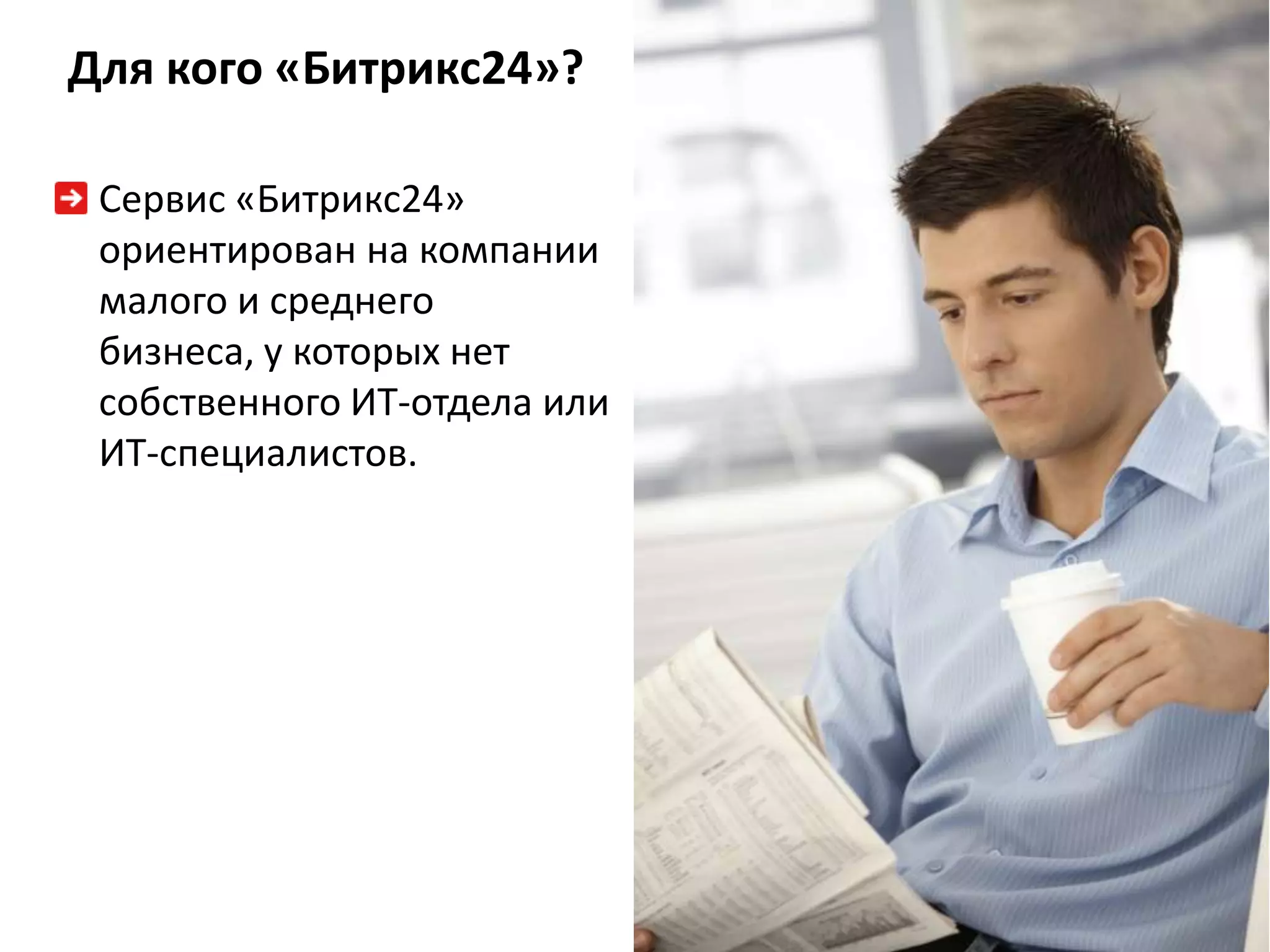 Для кого «Битрикс24»?

 Сервис «Битрикс24»
 ориентирован на компании
 малого и среднего
 бизнеса, у которых нет
 собственного ИТ-отдела или
 ИТ-специалистов.
 
