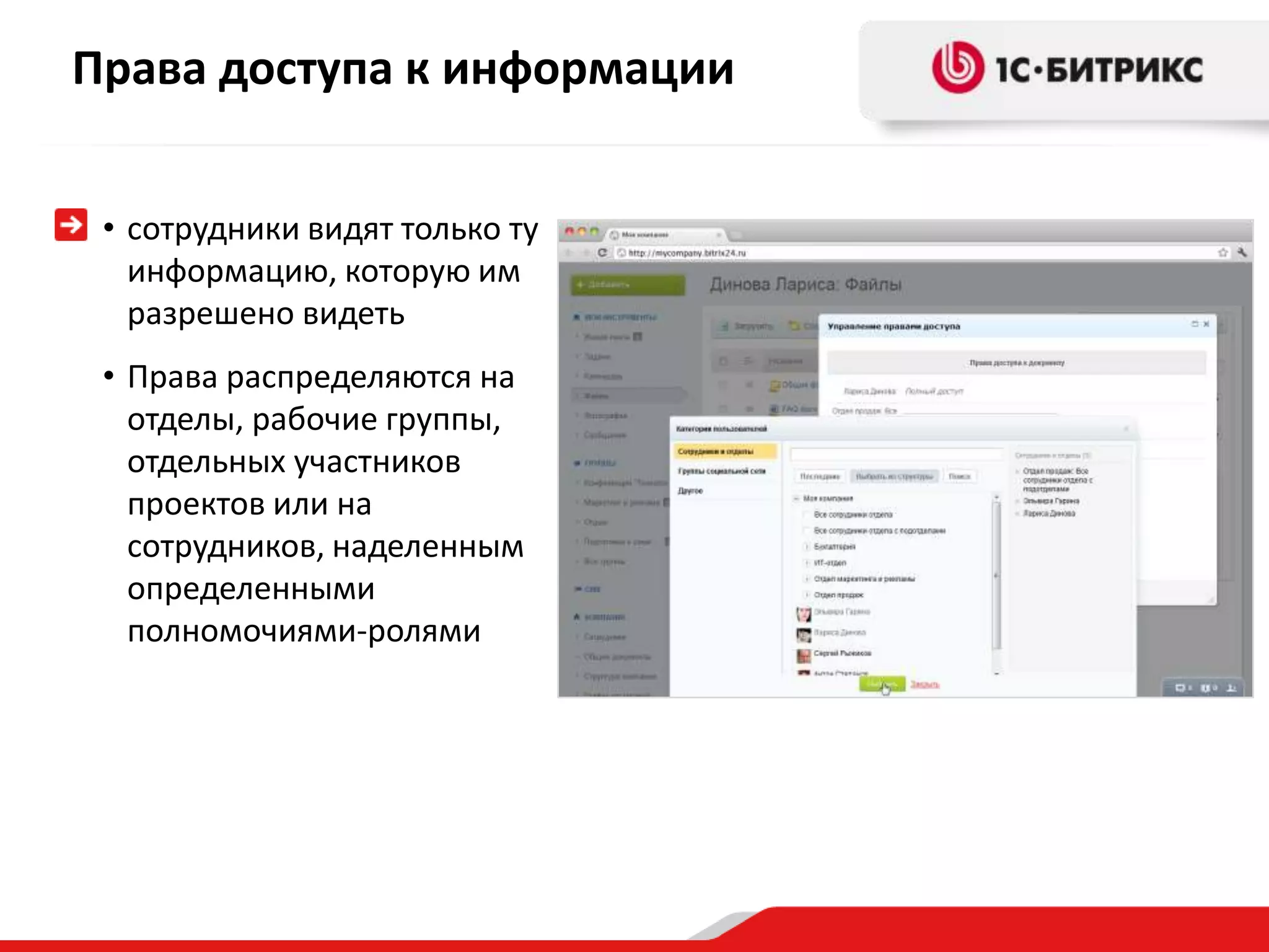 Права доступа к информации


 • сотрудники видят только ту
   информацию, которую им
   разрешено видеть
 • Права распределяются на
   отделы, рабочие группы,
   отдельных участников
   проектов или на
   сотрудников, наделенным
   определенными
   полномочиями-ролями
 