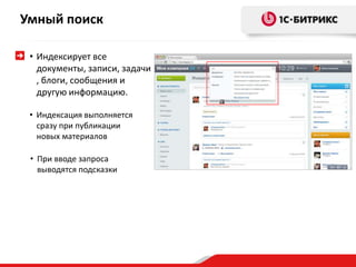 Умный поиск
• Индексирует все
документы, записи, задачи
, блоги, сообщения и
другую информацию.
• Индексация выполняется
сразу при публикации
новых материалов
• При вводе запроса
выводятся подсказки
 