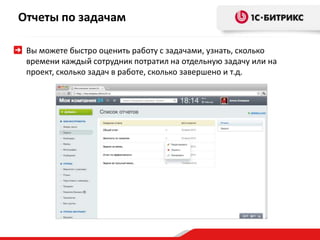 Отчеты по задачам
Вы можете быстро оценить работу с задачами, узнать, сколько
времени каждый сотрудник потратил на отдельную задачу или на
проект, сколько задач в работе, сколько завершено и т.д.
 