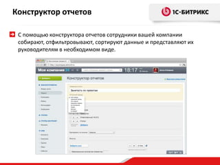 Конструктор отчетов
С помощью конструктора отчетов сотрудники вашей компании
собирают, отфильтровывают, сортируют данные и представляют их
руководителям в необходимом виде.
 
